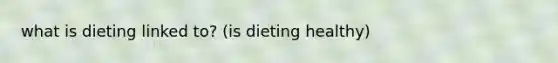 what is dieting linked to? (is dieting healthy)