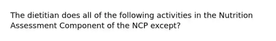 The dietitian does all of the following activities in the Nutrition Assessment Component of the NCP except?