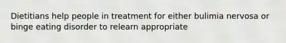 Dietitians help people in treatment for either bulimia nervosa or binge eating disorder to relearn appropriate