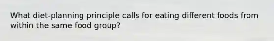 What diet-planning principle calls for eating different foods from within the same food group?