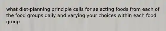 what diet-planning principle calls for selecting foods from each of the food groups daily and varying your choices within each food group