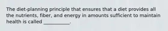 The diet-planning principle that ensures that a diet provides all the nutrients, fiber, and energy in amounts sufficient to maintain health is called ___________.