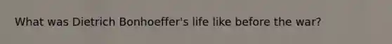 What was Dietrich Bonhoeffer's life like before the war?