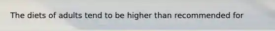 The diets of adults tend to be higher than recommended for