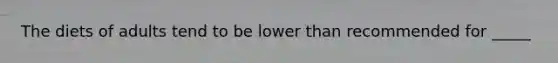 The diets of adults tend to be lower than recommended for _____