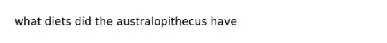 what diets did the australopithecus have