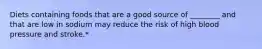Diets containing foods that are a good source of ________ and that are low in sodium may reduce the risk of high blood pressure and stroke.*