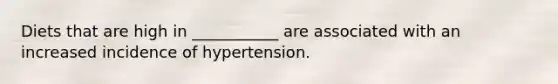 Diets that are high in ___________ are associated with an increased incidence of hypertension.