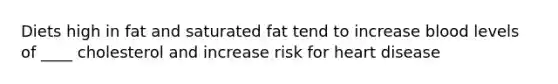 Diets high in fat and saturated fat tend to increase blood levels of ____ cholesterol and increase risk for heart disease