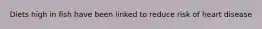 Diets high in fish have been linked to reduce risk of heart disease