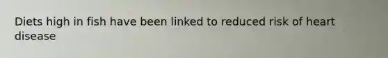Diets high in fish have been linked to reduced risk of heart disease