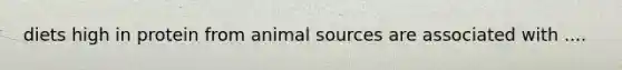 diets high in protein from animal sources are associated with ....