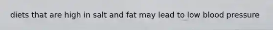 diets that are high in salt and fat may lead to low blood pressure