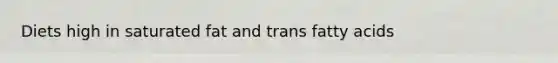 Diets high in saturated fat and trans fatty acids