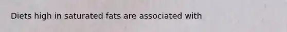 Diets high in saturated fats are associated with