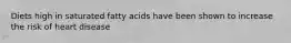 Diets high in saturated fatty acids have been shown to increase the risk of heart disease