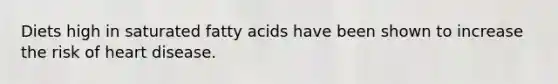 Diets high in saturated fatty acids have been shown to increase the risk of heart disease.