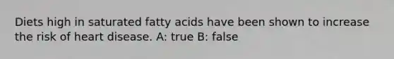 Diets high in saturated fatty acids have been shown to increase the risk of heart disease. A: true B: false