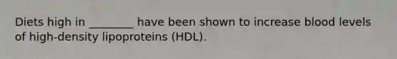 Diets high in ________ have been shown to increase blood levels of high-density lipoproteins (HDL).