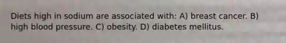 Diets high in sodium are associated with: A) breast cancer. B) high blood pressure. C) obesity. D) diabetes mellitus.