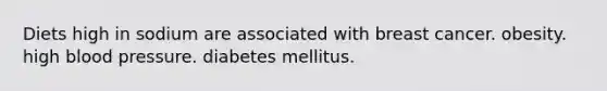 Diets high in sodium are associated with breast cancer. obesity. high blood pressure. diabetes mellitus.