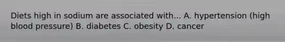 Diets high in sodium are associated with... A. hypertension (high blood pressure) B. diabetes C. obesity D. cancer