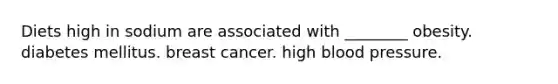 Diets high in sodium are associated with ________ obesity. diabetes mellitus. breast cancer. high blood pressure.