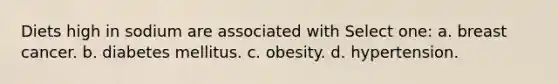 Diets high in sodium are associated with Select one: a. breast cancer. b. diabetes mellitus. c. obesity. d. hypertension.