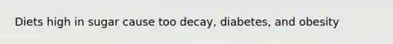 Diets high in sugar cause too decay, diabetes, and obesity
