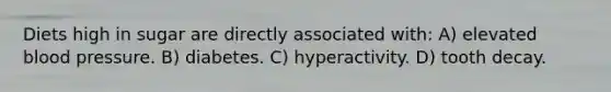 Diets high in sugar are directly associated with: A) elevated blood pressure. B) diabetes. C) hyperactivity. D) tooth decay.