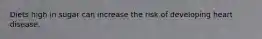 Diets high in sugar can increase the risk of developing heart disease.