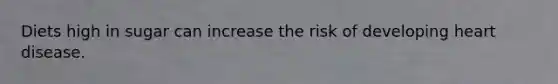 Diets high in sugar can increase the risk of developing heart disease.