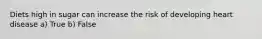 Diets high in sugar can increase the risk of developing heart disease a) True b) False