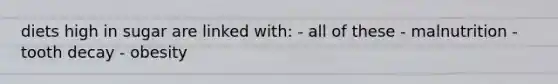 diets high in sugar are linked with: - all of these - malnutrition - tooth decay - obesity