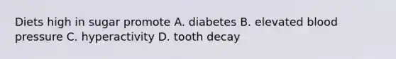 Diets high in sugar promote A. diabetes B. elevated blood pressure C. hyperactivity D. tooth decay