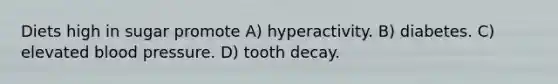 Diets high in sugar promote A) hyperactivity. B) diabetes. C) elevated blood pressure. D) tooth decay.