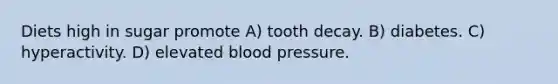 Diets high in sugar promote A) tooth decay. B) diabetes. C) hyperactivity. D) elevated <a href='https://www.questionai.com/knowledge/kD0HacyPBr-blood-pressure' class='anchor-knowledge'>blood pressure</a>.