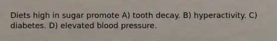 Diets high in sugar promote A) tooth decay. B) hyperactivity. C) diabetes. D) elevated blood pressure.