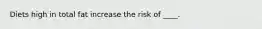 Diets high in total fat increase the risk of ____.