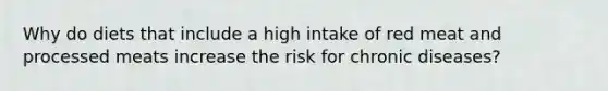 Why do diets that include a high intake of red meat and processed meats increase the risk for chronic diseases?