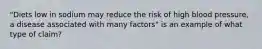 "Diets low in sodium may reduce the risk of high blood pressure, a disease associated with many factors" is an example of what type of claim?