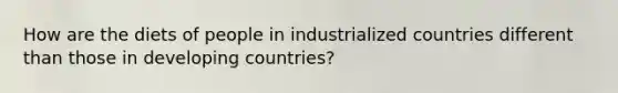 How are the diets of people in industrialized countries different than those in developing countries?