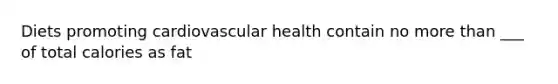 Diets promoting cardiovascular health contain no more than ___ of total calories as fat