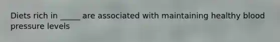 Diets rich in _____ are associated with maintaining healthy <a href='https://www.questionai.com/knowledge/kD0HacyPBr-blood-pressure' class='anchor-knowledge'>blood pressure</a> levels