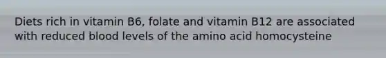 Diets rich in vitamin B6, folate and vitamin B12 are associated with reduced blood levels of the amino acid homocysteine