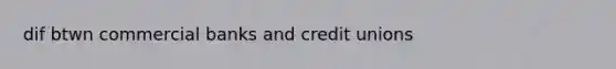 dif btwn commercial banks and credit unions