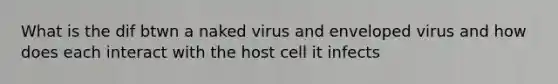 What is the dif btwn a naked virus and enveloped virus and how does each interact with the host cell it infects