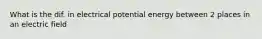 What is the dif. in electrical potential energy between 2 places in an electric field