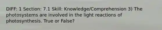 DIFF: 1 Section: 7.1 Skill: Knowledge/Comprehension 3) The photosystems are involved in the light reactions of photosynthesis. True or False?