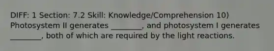 DIFF: 1 Section: 7.2 Skill: Knowledge/Comprehension 10) Photosystem II generates ________, and photosystem I generates ________, both of which are required by the light reactions.